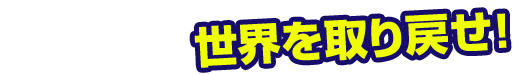 世界を取り戻せ!