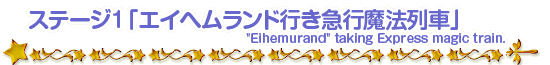 ステージ1「エイヘムランド行き急行魔法列車」Eihemurand taking Express magic train.