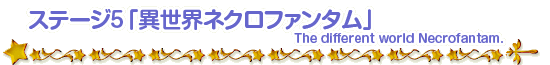 ステージ5「異世界ネクロファンタム」The different world Necrofantam.