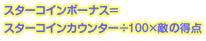 スターコインボーナス=スターコインカウンター/100×敵の得点